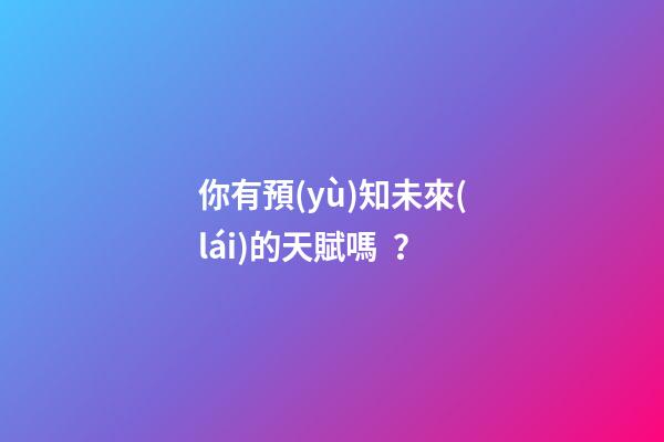 你有預(yù)知未來(lái)的天賦嗎？